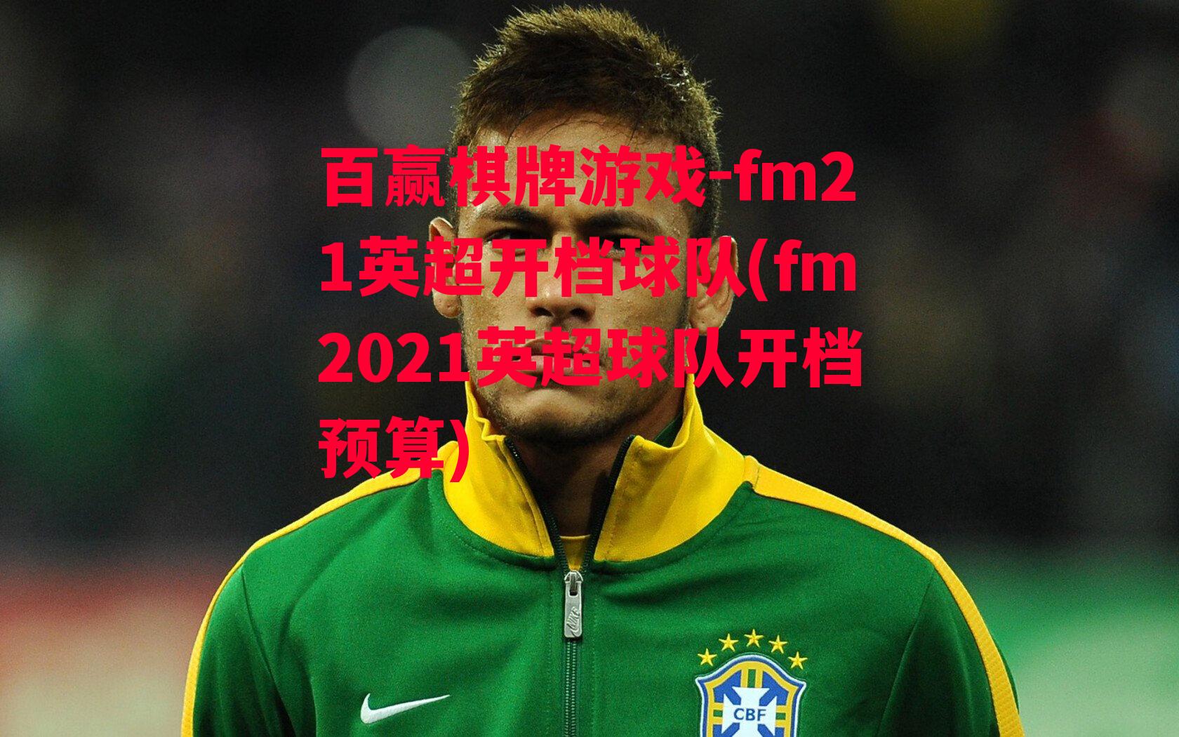 fm21英超开档球队(fm2021英超球队开档预算)